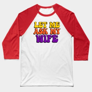 Let Me Ask My Wife Baseball T-Shirt